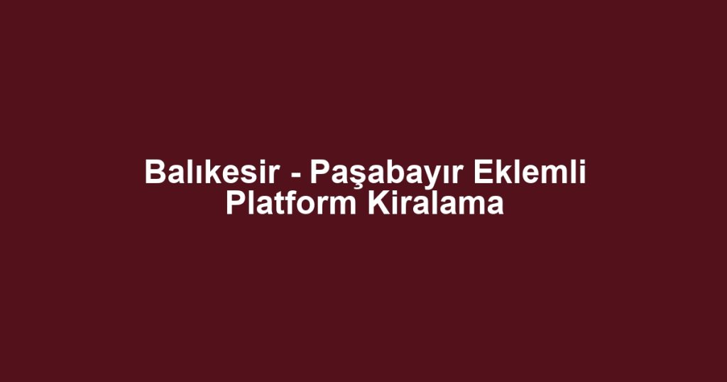 Balıkesir - Paşabayır Eklemli Platform Kiralama