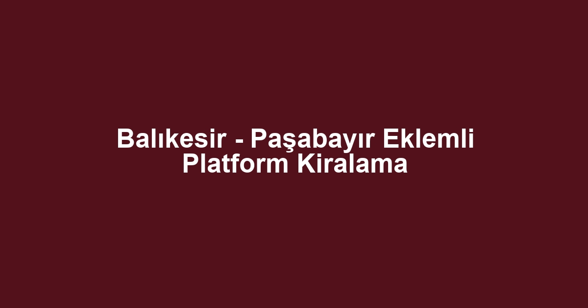 Balıkesir - Paşabayır Eklemli Platform Kiralama