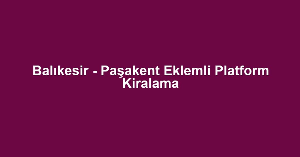 Balıkesir - Paşakent Eklemli Platform Kiralama