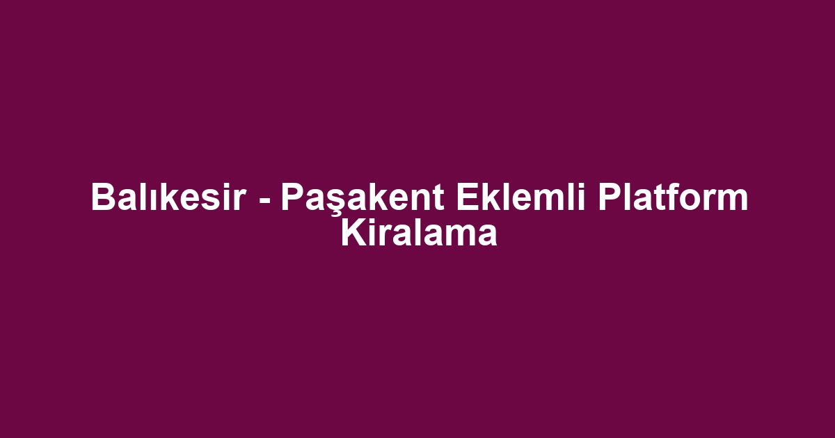Balıkesir - Paşakent Eklemli Platform Kiralama