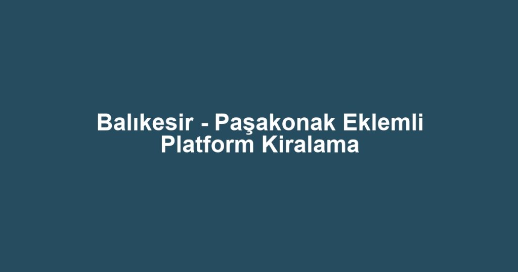 Balıkesir - Paşakonak Eklemli Platform Kiralama