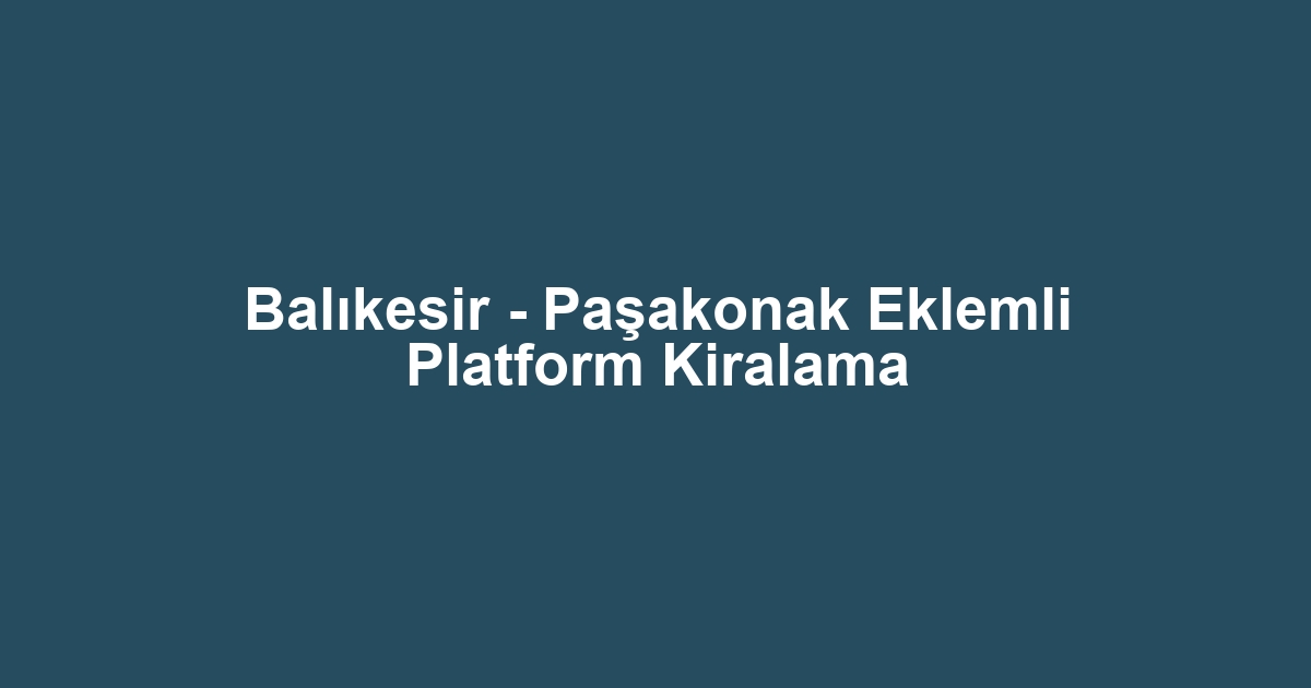 Balıkesir - Paşakonak Eklemli Platform Kiralama
