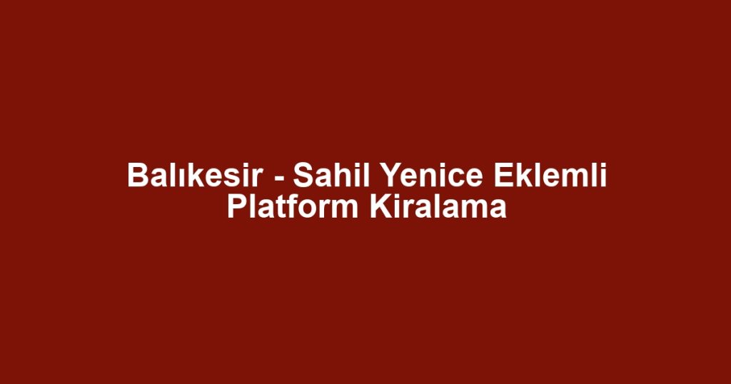 Balıkesir - Sahil Yenice Eklemli Platform Kiralama
