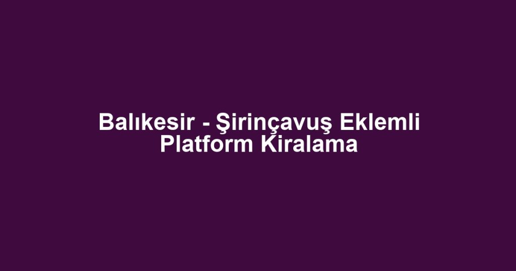 Balıkesir - Şirinçavuş Eklemli Platform Kiralama