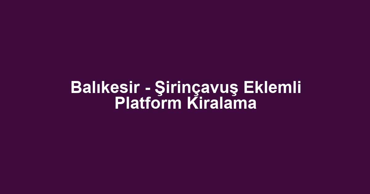 Balıkesir - Şirinçavuş Eklemli Platform Kiralama