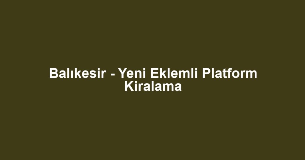 Balıkesir - Yeni Eklemli Platform Kiralama