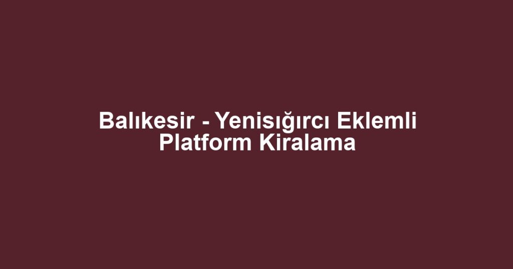 Balıkesir - Yenisığırcı Eklemli Platform Kiralama