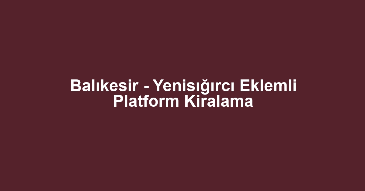 Balıkesir - Yenisığırcı Eklemli Platform Kiralama