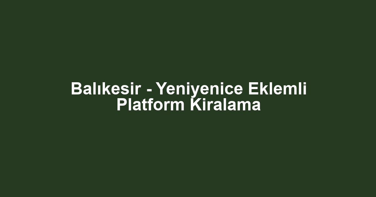 Balıkesir - Yeniyenice Eklemli Platform Kiralama