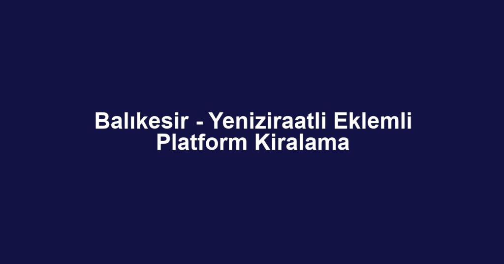 Balıkesir - Yeniziraatli Eklemli Platform Kiralama