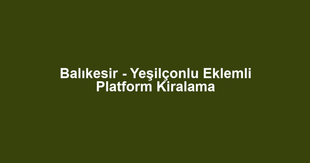 Balıkesir - Yeşilçonlu Eklemli Platform Kiralama