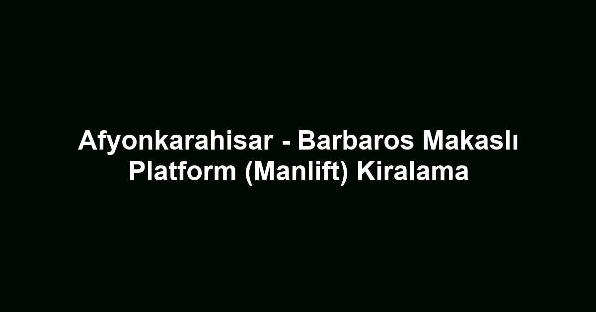 Afyonkarahisar - Barbaros Makaslı Platform (Manlift) Kiralama