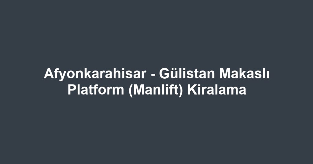 Afyonkarahisar - Gülistan Makaslı Platform (Manlift) Kiralama