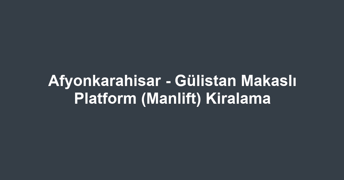 Afyonkarahisar - Gülistan Makaslı Platform (Manlift) Kiralama