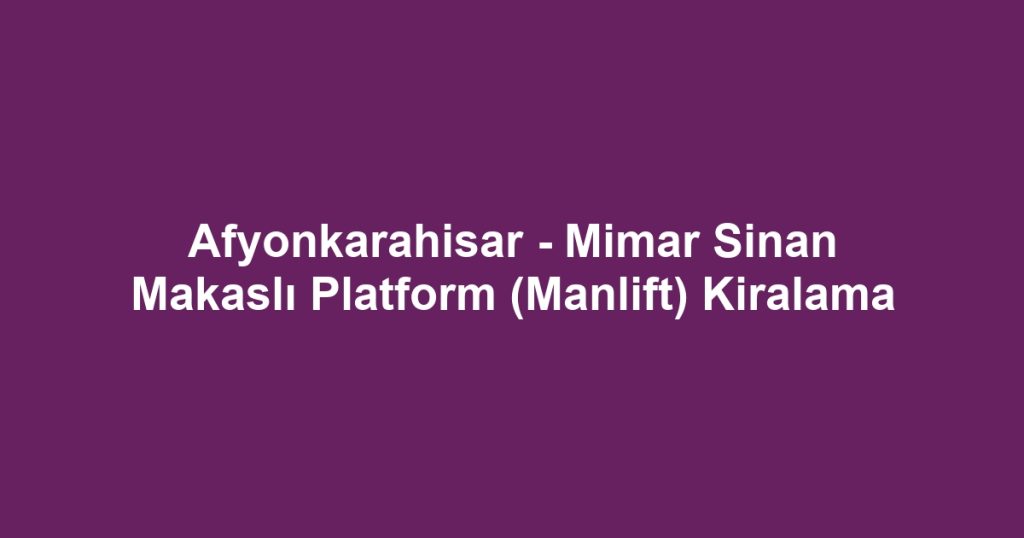 Afyonkarahisar - Mimar Sinan Makaslı Platform (Manlift) Kiralama