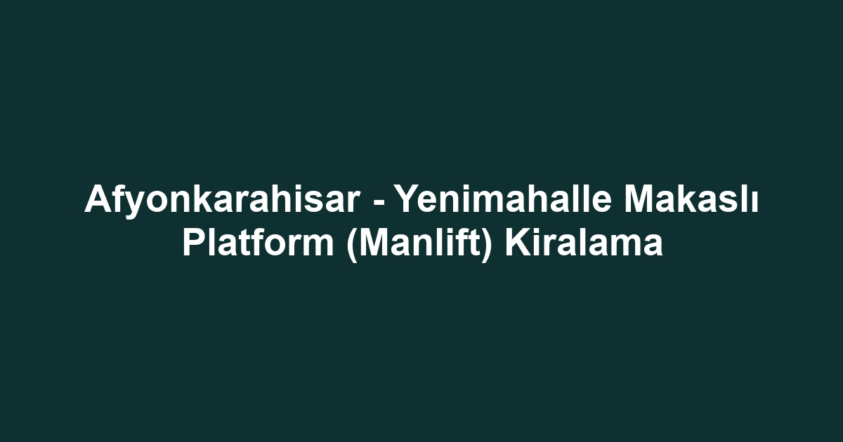 Afyonkarahisar - Yenimahalle Makaslı Platform (Manlift) Kiralama