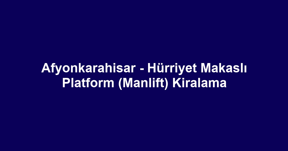 Afyonkarahisar - Hürriyet Makaslı Platform (Manlift) Kiralama
