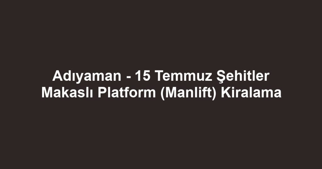 Adıyaman - 15 Temmuz Şehitler Makaslı Platform (Manlift) Kiralama
