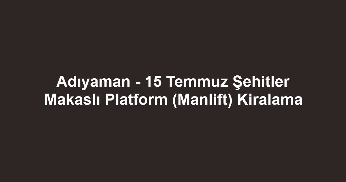 Adıyaman - 15 Temmuz Şehitler Makaslı Platform (Manlift) Kiralama