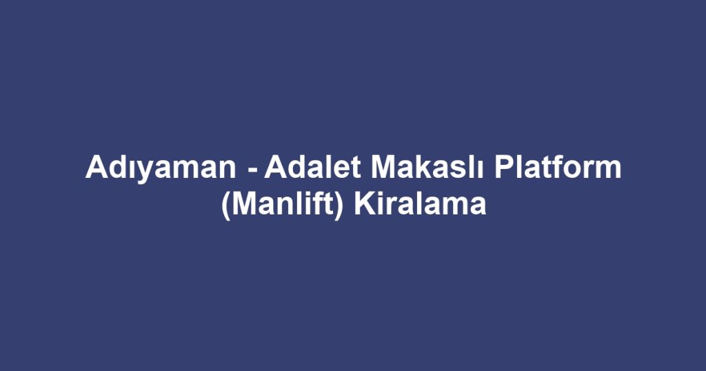 Adıyaman - Adalet Makaslı Platform (Manlift) Kiralama