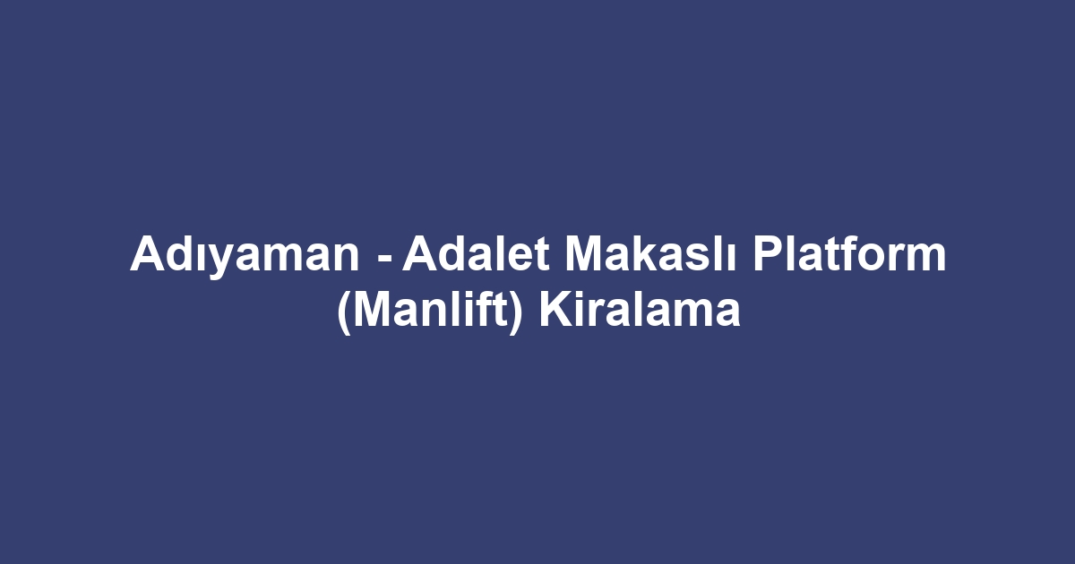 Adıyaman - Adalet Makaslı Platform (Manlift) Kiralama