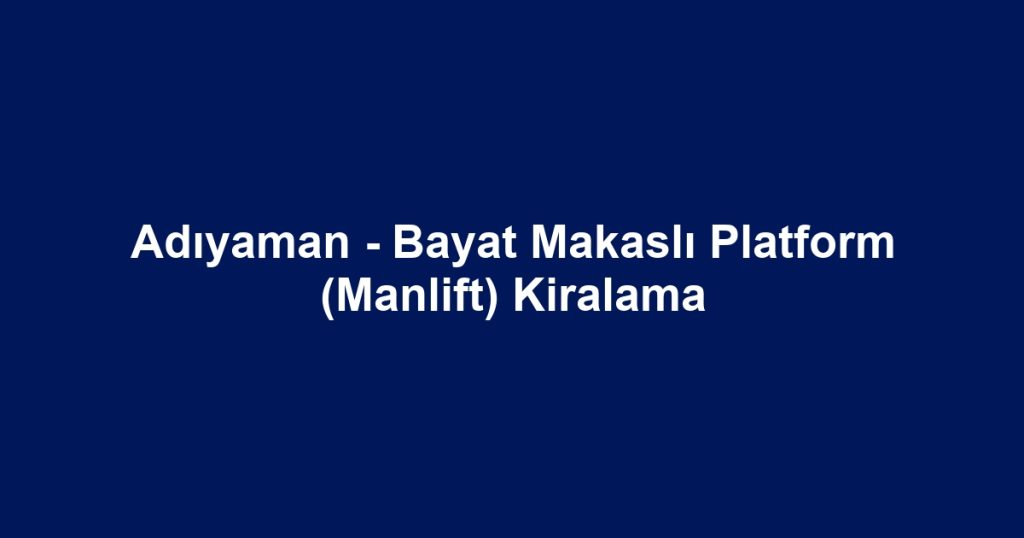 Adıyaman - Bayat Makaslı Platform (Manlift) Kiralama