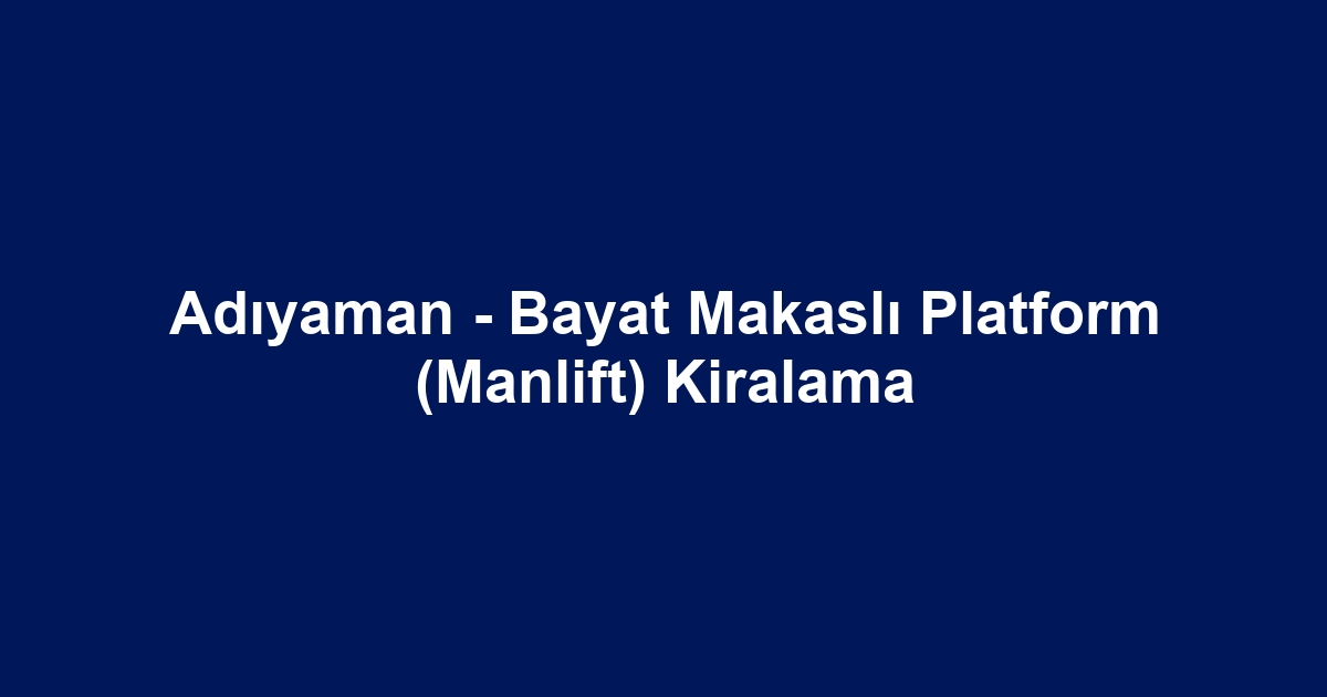 Adıyaman - Bayat Makaslı Platform (Manlift) Kiralama