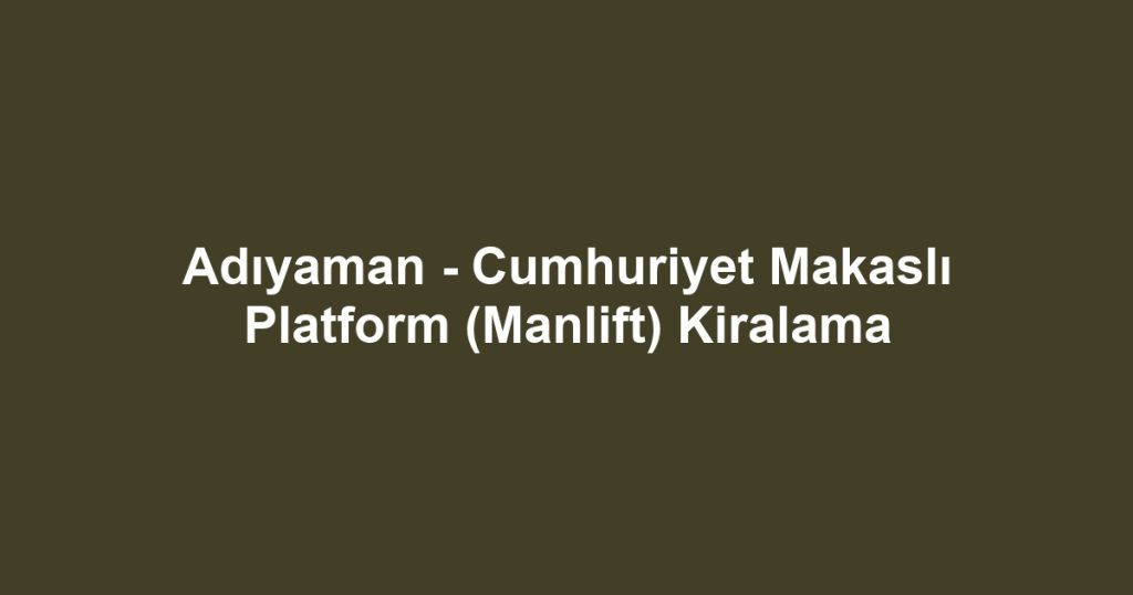Adıyaman - Cumhuriyet Makaslı Platform (Manlift) Kiralama
