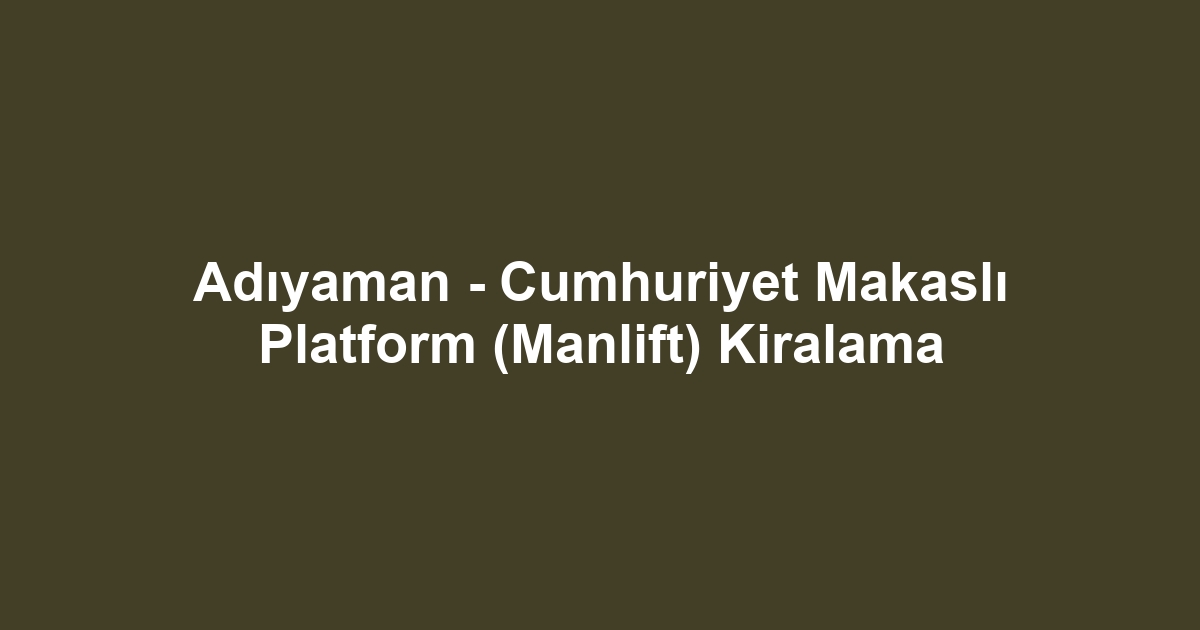 Adıyaman - Cumhuriyet Makaslı Platform (Manlift) Kiralama