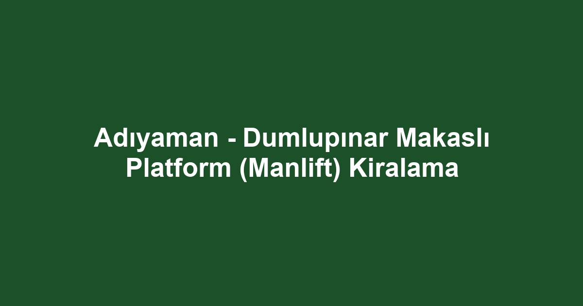Adıyaman - Dumlupınar Makaslı Platform (Manlift) Kiralama
