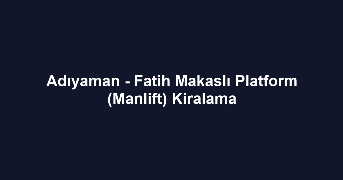 Adıyaman - Fatih Makaslı Platform (Manlift) Kiralama