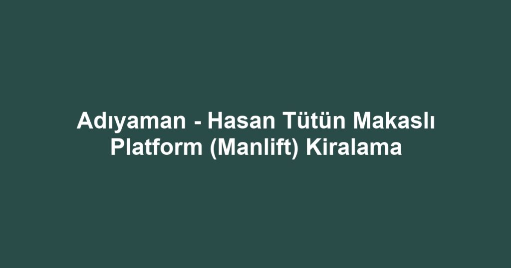 Adıyaman - Hasan Tütün Makaslı Platform (Manlift) Kiralama
