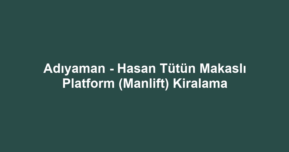 Adıyaman - Hasan Tütün Makaslı Platform (Manlift) Kiralama