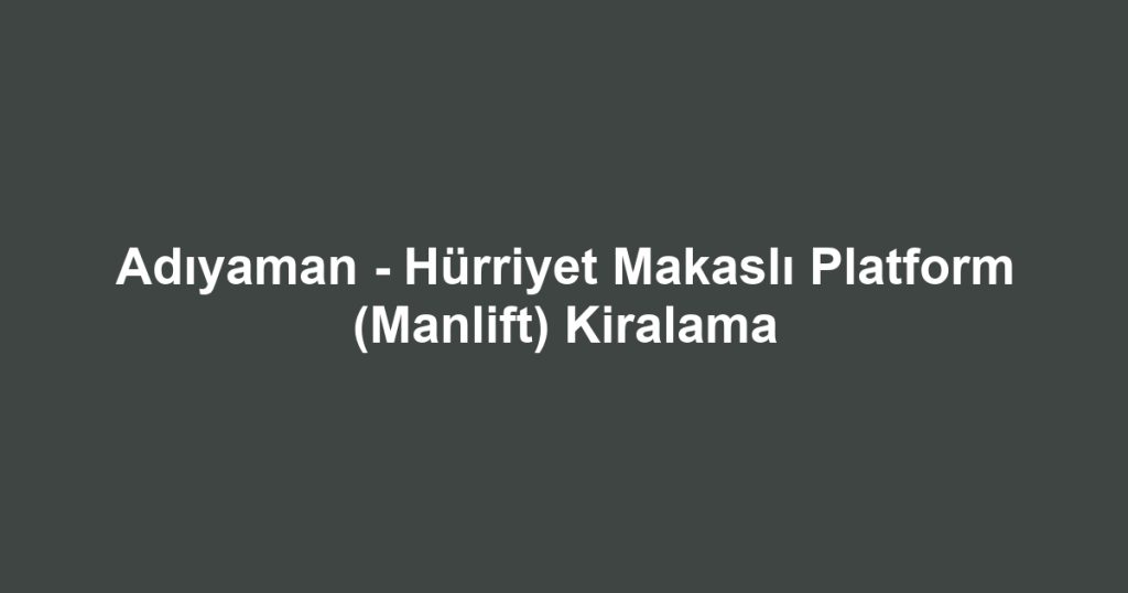 Adıyaman - Hürriyet Makaslı Platform (Manlift) Kiralama