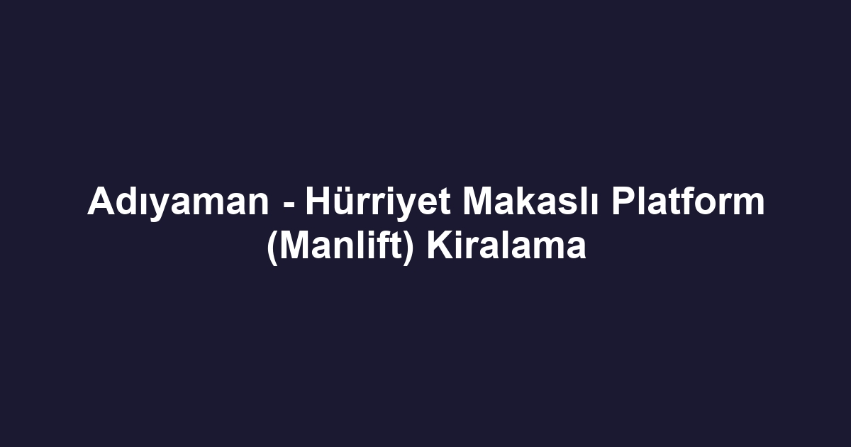 Adıyaman - Hürriyet Makaslı Platform (Manlift) Kiralama