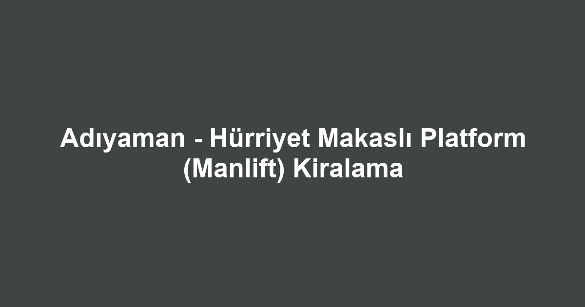 Adıyaman - Hürriyet Makaslı Platform (Manlift) Kiralama