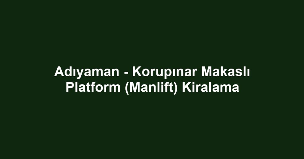 Adıyaman - Korupınar Makaslı Platform (Manlift) Kiralama