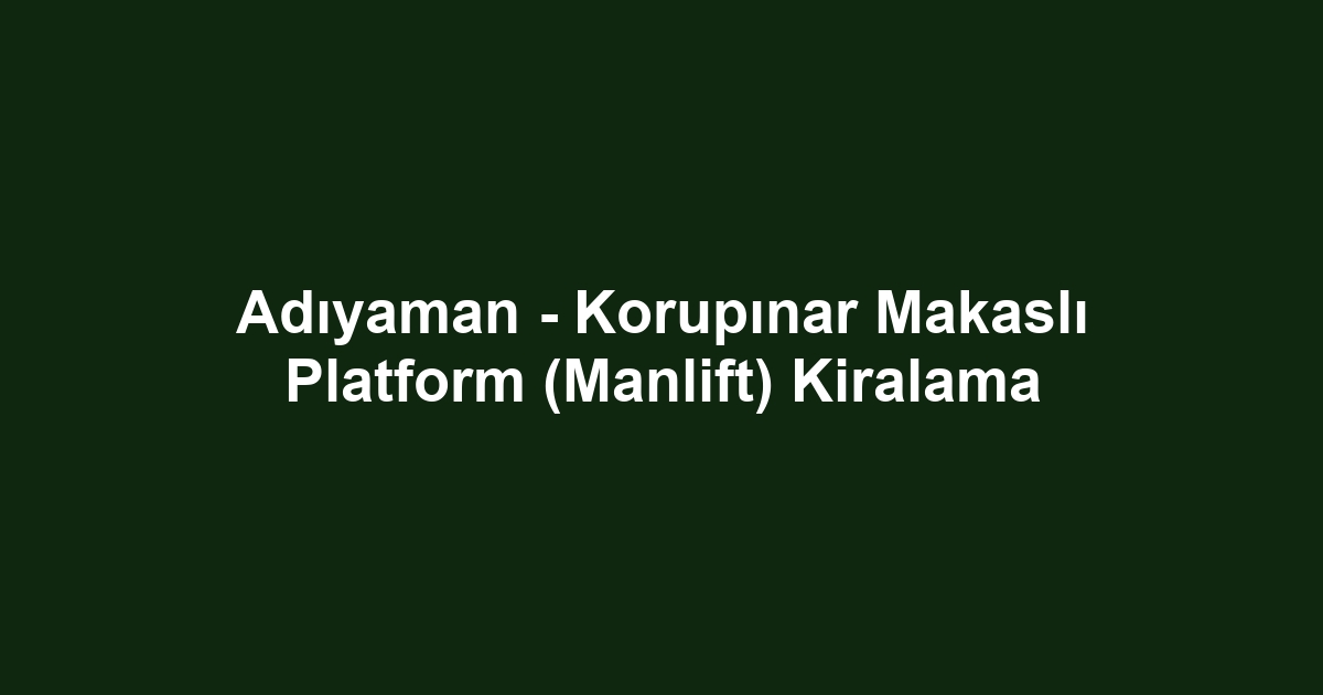 Adıyaman - Korupınar Makaslı Platform (Manlift) Kiralama