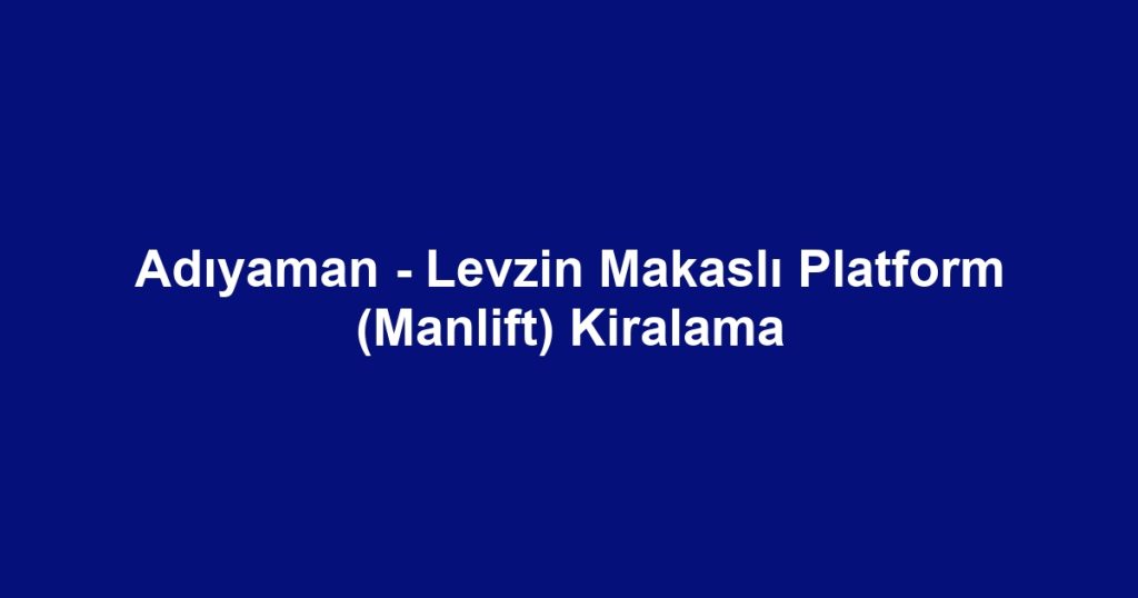 Adıyaman - Levzin Makaslı Platform (Manlift) Kiralama