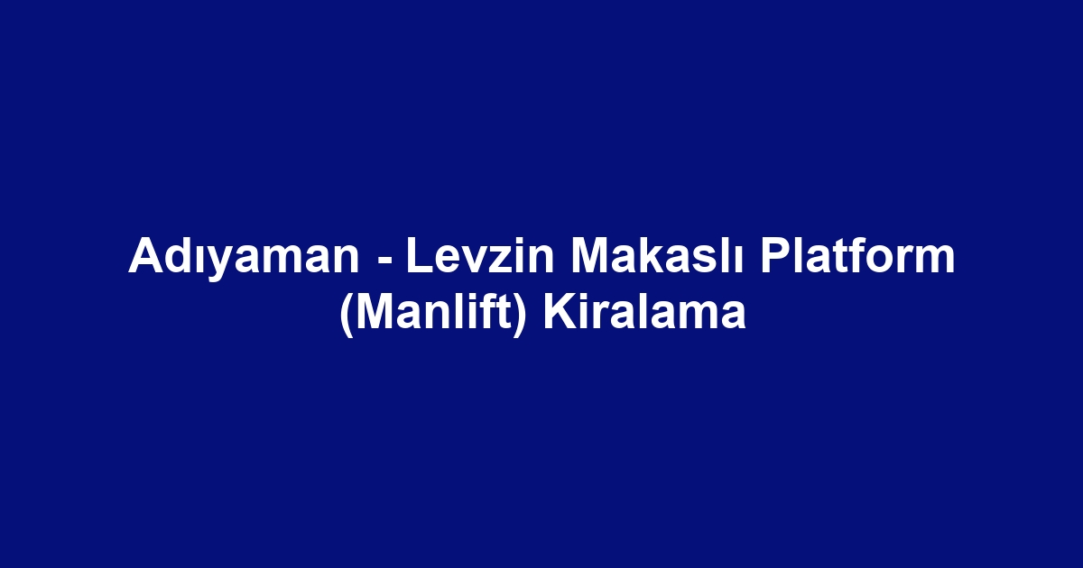 Adıyaman - Levzin Makaslı Platform (Manlift) Kiralama