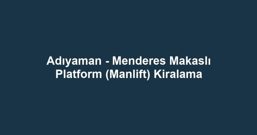 Adıyaman - Menderes Makaslı Platform (Manlift) Kiralama