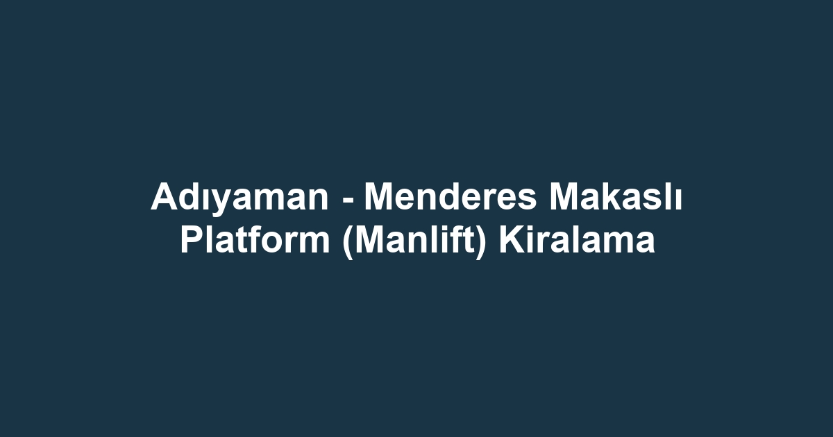 Adıyaman - Menderes Makaslı Platform (Manlift) Kiralama