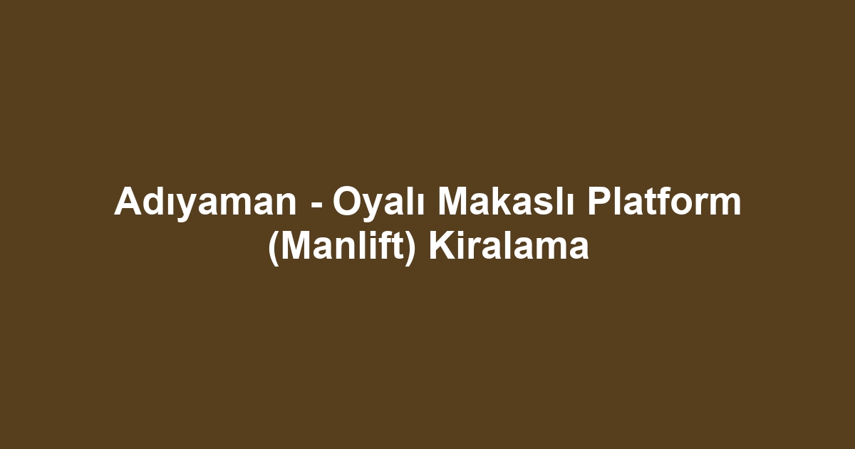 Adıyaman - Oyalı Makaslı Platform (Manlift) Kiralama