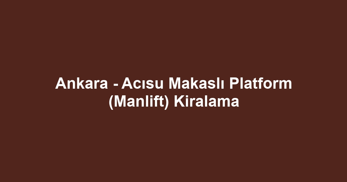Ankara - Acısu Makaslı Platform (Manlift) Kiralama