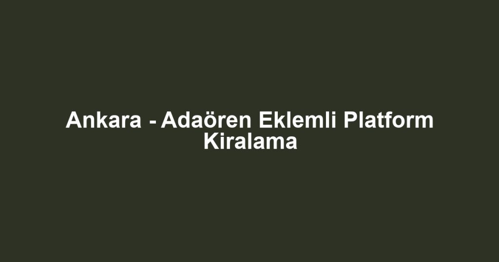 Ankara - Adaören Eklemli Platform Kiralama