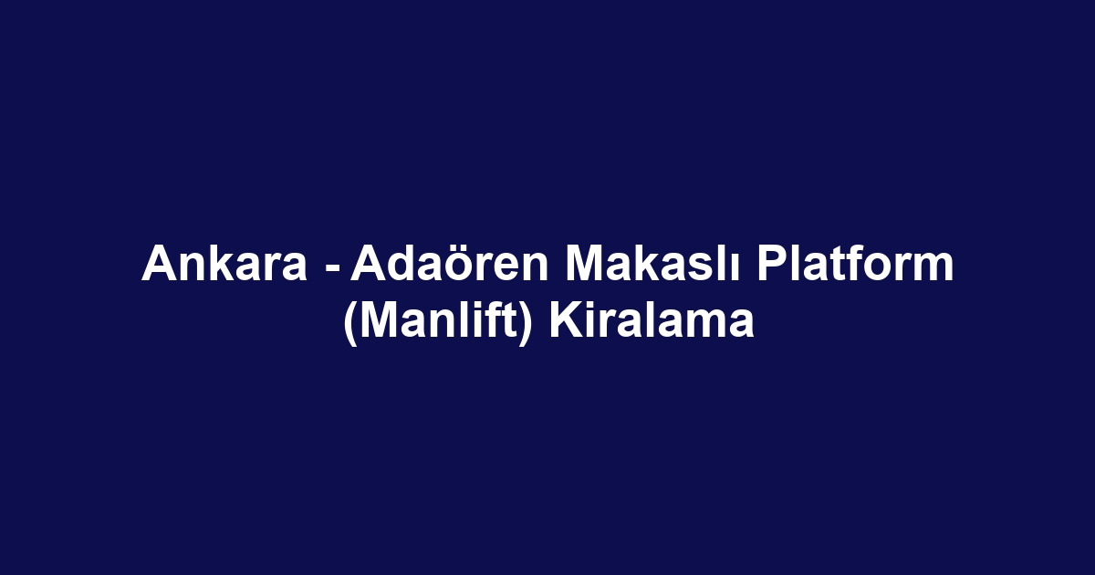 Ankara - Adaören Makaslı Platform (Manlift) Kiralama