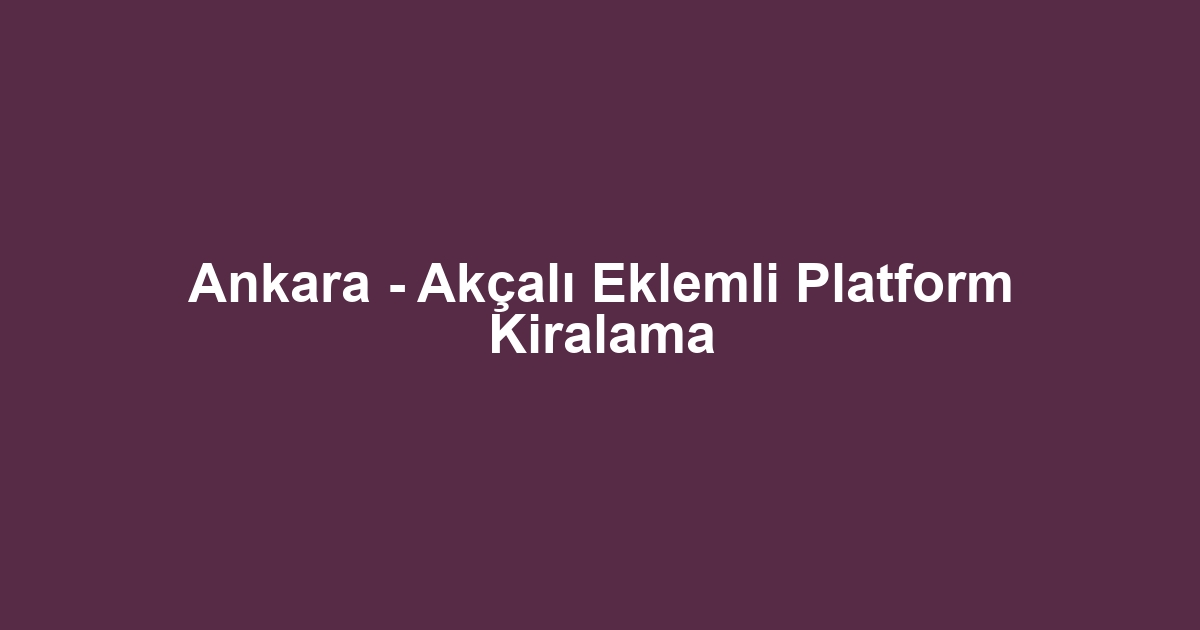 Ankara - Akçalı Eklemli Platform Kiralama