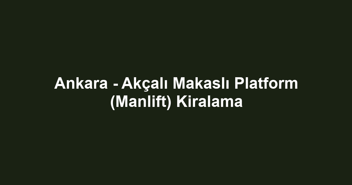 Ankara - Akçalı Makaslı Platform (Manlift) Kiralama
