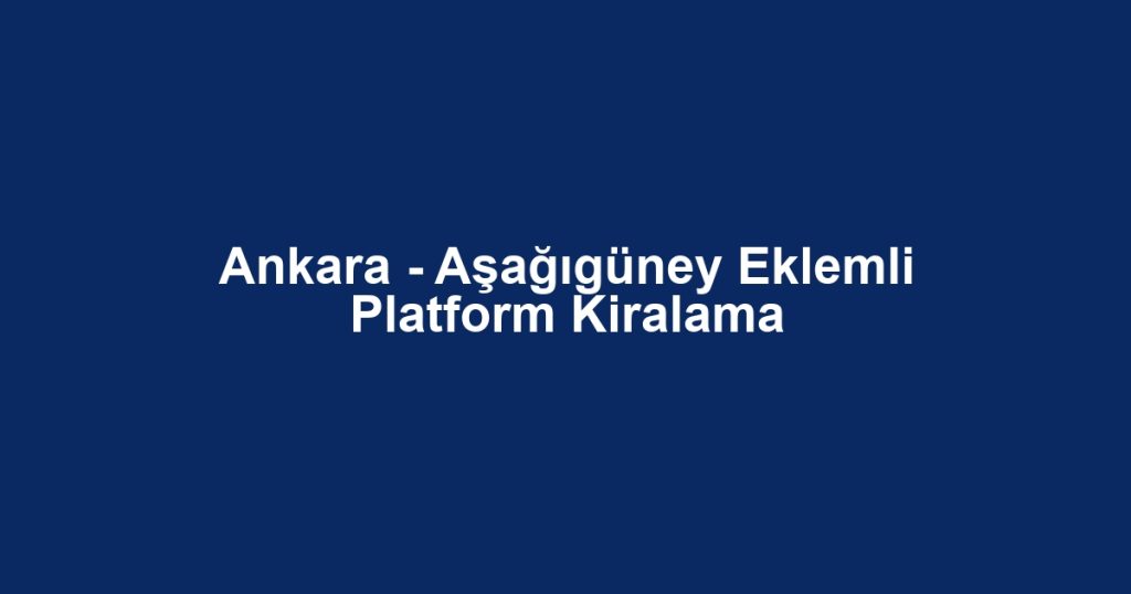 Ankara - Aşağıgüney Eklemli Platform Kiralama