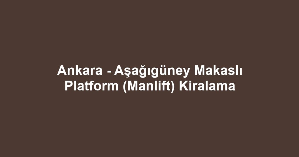 Ankara - Aşağıgüney Makaslı Platform (Manlift) Kiralama
